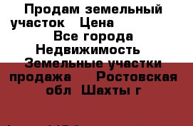 Продам земельный участок › Цена ­ 830 000 - Все города Недвижимость » Земельные участки продажа   . Ростовская обл.,Шахты г.